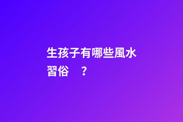 生孩子有哪些風水習俗？